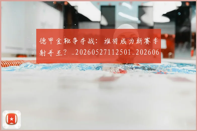 德甲金靴争夺战：谁将成为新赛季射手王？_20260527112501_20260609193101