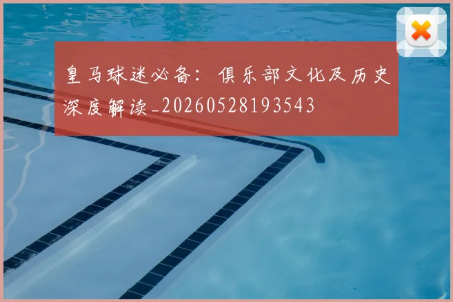 皇马球迷必备:俱乐部文化及历史深度解读_20260528193543
