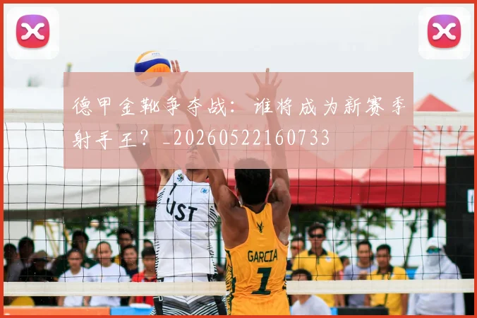 德甲金靴争夺战:谁将成为新赛季射手王?_20260522160733