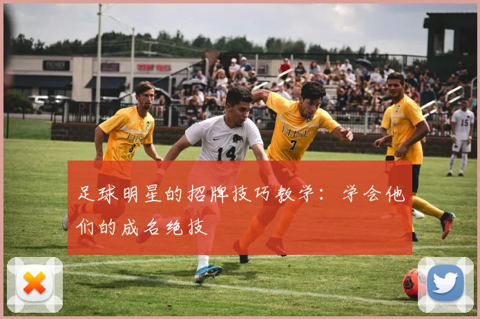 足球明星的招牌技巧教学：学会他们的成名绝技