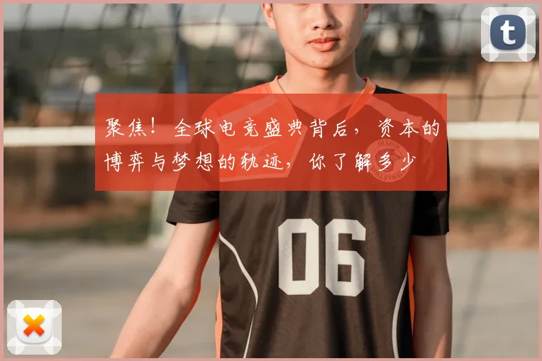 聚焦！全球电竞盛典背后，资本的博弈与梦想的轨迹，你了解多少
