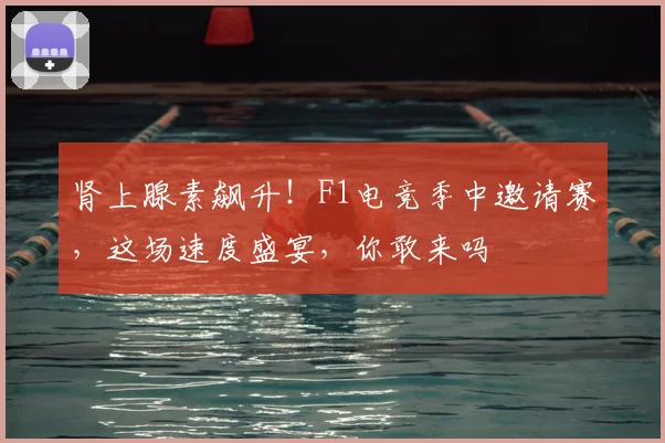 肾上腺素飙升！F1电竞季中邀请赛，这场速度盛宴，你敢来吗