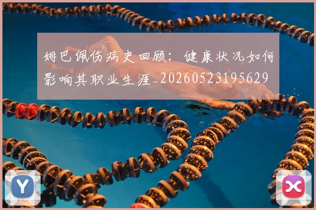 姆巴佩伤病史回顾:健康状况如何影响其职业生涯_20260523195629
