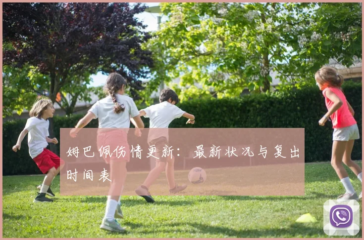姆巴佩伤情更新:最新状况与复出时间表