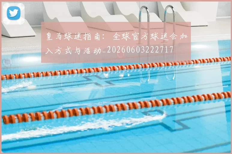 皇马球迷指南：全球官方球迷会加入方式与活动_20260603222717