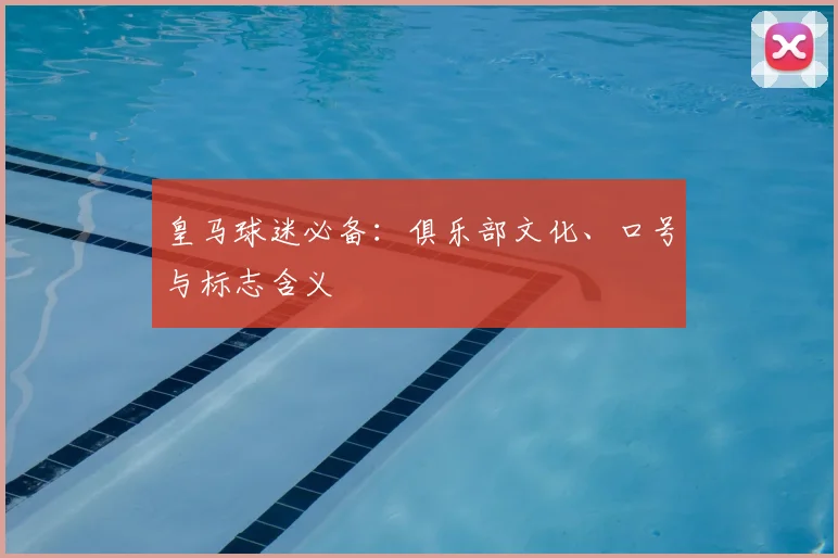 皇马球迷必备:俱乐部文化、口号与标志含义