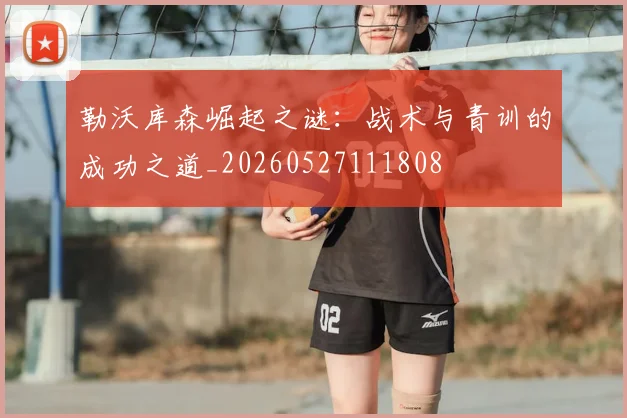 勒沃库森崛起之谜：战术与青训的成功之道_20260527111808