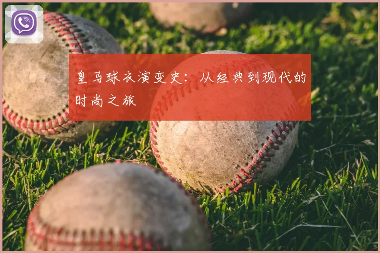 皇马球衣演变史：从经典到现代的时尚之旅