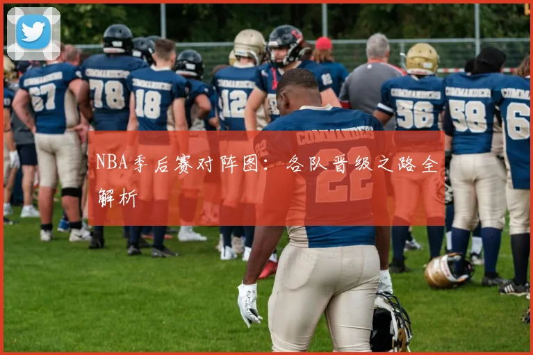 NBA季后赛对阵图：各队晋级之路全解析