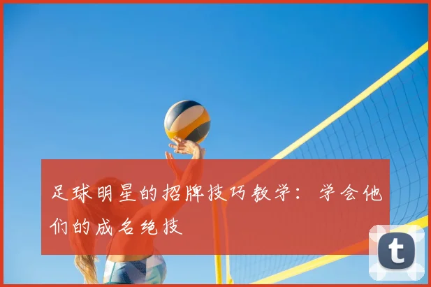 足球明星的招牌技巧教学：学会他们的成名绝技
